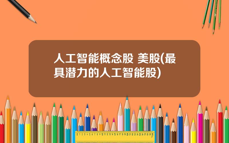 人工智能概念股 美股(最具潜力的人工智能股)